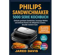 PHILIPS SANDWICHMAKER 5000 SERIE KOCHBUCH: Einfache geröstete Sandwiches, knusprige Waffeln und einfache Paninis mit alltäglichen Zutaten, die jeder meistern kann