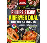 Philips Steam Airfryer Dual Basket Kochbuch 5000 Series: Schnelle, Leckere und Gesunde Rezepte Für Ihre Heißluftfritteuse Mit Dampfgarfunktion - für Anfänger, Familienküche und Die Tägliche Ernährung