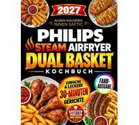 Philips Steam Airfryer Dual Basket Kochbuch: Außen knusprig, innen saftig - komplette Mahlzeiten in nur 30 Minuten | Einfache Heißluftfritteuse-Rezepte für Hauptgericht & Beilage gleichzeitig