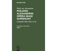 Philo Von Alexandria: Philonis Alexandrini Opera Quae Supersunt. Vol I