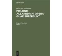 Philo Von Alexandria: Philonis Alexandrini Opera Quae Supersunt. Vol I