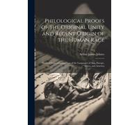 Philological Proofs Of The Original Unity And Recent Origin Of The Human Race: Derived From A Comparison Of The Languages Of Asia, Europe, Africa, And