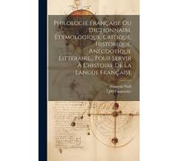 Philologie Française Ou Dictionnaire Étymologique, Critique, Historique, Anecdotique Littéraire... Pour Servir À L'histoire De La Langue Française