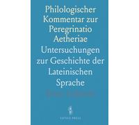Philologischer Kommentar zur Peregrinatio Aetheriae: Untersuchungen zur Geschichte der Lateinischen Sprache