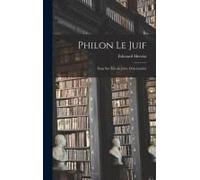 Philon Le Juif: Essai Sur L'école Juive D'alexandrie