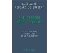 Philosopher mode d'emploi Les 5 structures élémentaires de la philosophie - Guillaume Pigeard de Gurbert - Armand Colin - broché - Manuel