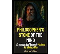 Philosopher's Stone Of The Mind: Psychospiritual Symbolic Alchemy For Modern Men