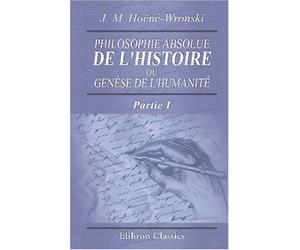 Philosophie absolue de l'histoire, ou Genèse de l'humanité: Historiosophie, ou Science de l'histoire. Partie 1