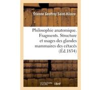 Philosophie anatomique. Fragments. Structure et usages des glandes mammaires des cétacés Fragments, structure et usages des glandes mammaires des cétacés - Etienne Geoffroy Saint-Hilaire - Hachette Bn