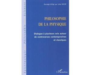 Philosophie de la physique Dialogue à plusieurs voix autour de controverses contemporaines et classiques - Léna Soler - L'harmattan - broché - Etude