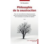Philosophie de la soustraction Pour une vie de liberté et d'épanouissement dans la soustraction des biens contre le dogme de la soumission à la société de l'addition - Pol Quadens - Les Impliqués - br
