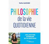 Philosophie de la vie quotidienne Une aventure intérieure en 70 questions - Tania Sanchez - Eyrolles - broché - Essai