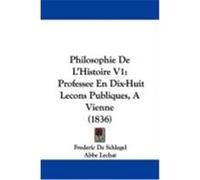Philosophie de L'Histoire V1: Professee En Dix-Huit Lecons Publiques, a Vienne (1836) Schlegel, Frederic De (Auteur)