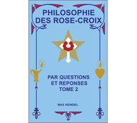 Philosophie Des Rose-Croix - Tome 2 : Par Questions Et Réponses