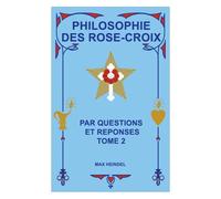 Philosophie Des Rose-Croix - Tome 2 : Par Questions Et Réponses