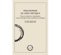 Philosophie Du Soin Critique - Penser La Relation En Réanimation, En Soins Intensifs Et Dans Le Prélèvement D'organes