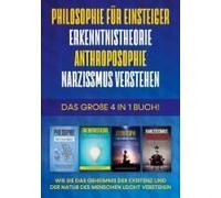 Philosophie Für Einsteiger Erkenntnistheorie Anthroposophie Narzissmus Verstehen - Das Große 4 In 1 Buch: Wie Sie Das Geheimnis Der Existenz Und Der Natur Des Menschen Leicht Verstehen