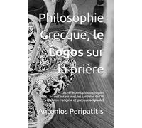 Philosophie Grecque, le Logos sur la prière: Les réflexions philosophiques de l'auteur avec les sandales de l'IA (Version française et grecque originale)