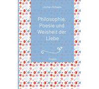 Philosophie, Poesie und Weisheit der Liebe (Vorwort Prof. Dr. Dr. Christian Schubert) 2025: Essays