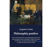 Philosophie positive: Le livre central du positivisme, courant philosophique fondé au XIXe siècle par Auguste Comte, à la fois héritier et critique ... connaissances acquises à l'épreuve des faits
