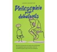 Philosophie Pour Débutants Comment Comprendre Les Bases De La Philosophie Et Les Appliquer Avec Succès Dans Votre Vie Quotidienne Grâce À Des Exercices Pratiques.