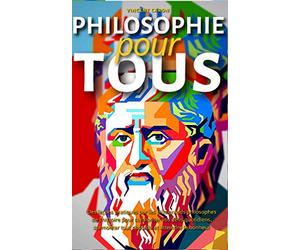 PHILOSOPHIE POUR TOUS: Des leçons pratiques par les plus grands philosophes de l'histoire pour surmonter vos défis quotidiens, surmonter tout obstacle et atteindre le bonheur