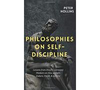 Philosophies on Self-Discipline: Lessons from History's Greatest Thinkers on How to Start, Endure, Finish, & Achieve