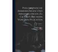 Philosophische Anmerkungen Und Abhandlungen Zu Cicero's Buchern Von Den Pflichten; Volume 1