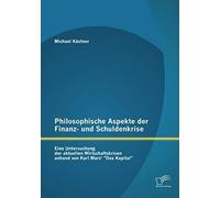 Philosophische Aspekte Der Finanz- Und Schuldenkrise: Eine Untersuchung Der Aktuellen Wirtschaftskrisen Anhand Von Karl Marx' "Das Kapital