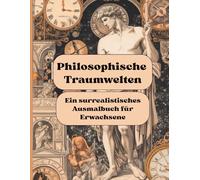 Philosophische Traumwelten: Ein surrealistisches Ausmalbuch für Erwachsene: Ein surrealistisches Ausmalbuch für Erwachsene: Ein Ausmalbuch über Erkenntnis, Stille und die Kunst des inneren Wandels