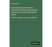 Philosophische und Politische Geschichte der Besitzungen und des Handels der Europäer nach beyden Indien: Siebenter und letzter Teil zweyter Abschnitt