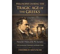 Philosophy During the Tragic Age of the Greeks: Nietzsche’s Vision of the Pre-Socratics with Introduction, Commentary, and Reader’s Guide