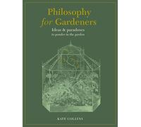 Philosophy for Gardeners: Ideas and Paradoxes to Ponder in the Garden
