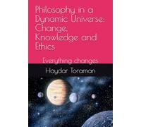 Philosophy in a Dynamic Universe: Change, Knowledge and Ethics: Everything changes