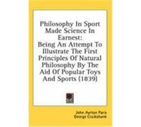 Philosophy in Sport Made Science in Earnest: Being an Attempt to Illustrate the First Principles of Natural Philosophy by the Aid of Popular Toys and Paris, John Ayrton, Cruikshank, George (Auteur)