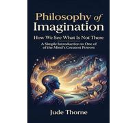 Philosophy of Imagination: How We See What Is Not There A Simple Introduction to One of the Mind’s Greatest Powers