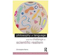 Philosophy Of Language And The Challenge To Scientific Realism (Routledge Studies In Critical Realism Routledge Critical Realism)