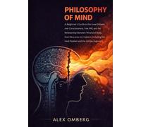 Philosophy of Mind: A Beginner's Guide to the Great Debates over Consciousness, Free Will, and the Relationship Between Mind and Body, Including the Hard Problem and the Zombie Argument