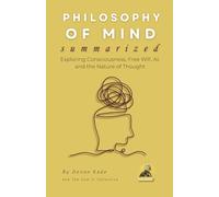 PHILOSOPHY OF MIND Summarized: Exploring Consciousness, Free Will, AI, and the Nature of Thought