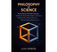 Philosophy of Science: The Foundations of Scientific Knowledge, Including the Demarcation Problem, Falsification, Paradigm Shifts, and the Debate over Whether Science Discovers Truth