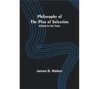 Philosophy of the Plan of Salvation A Book for the Times - James B. Walker - Alpha Editions - Livre en Anglais James B. WalkerJames B. Walker (Auteur)