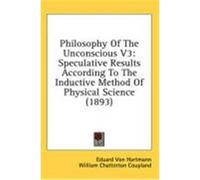 Philosophy of the Unconscious V3: Speculative Results According to the Inductive Method of Physical Science (1893) Von Hartmann, Eduard (Auteur)