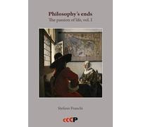 Philosophy's ends: The passion of life, vol. I