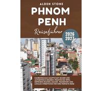PHNOM PENH Reiseführer 2026-2027: Kambodschas Hauptstadt sicher und authentisch erleben: Praktische Tipps, erprobte Routen, Kultur, Transport und lokales Streetfood für Ihre perfekte Reise