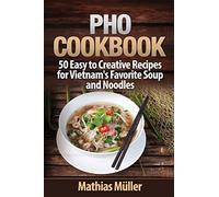 Pho Cookbook: 50 Easy to Creative Recipes for Vietnam’s Favorite Soup and Noodles