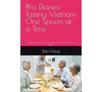 Pho Diaries: Tasting Vietnam One Spoon at a Time: Exploring the Soul of Vietnam One Bowl at a Time