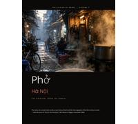 Phở Hà Nội: The Original from the North: The Complete Cookbook for Vietnam's Most Famous Soup - History, Crystal-Clear Broth, Spices and the Original Recipe