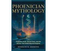 PHOENICIAN MYTHOLOGY: Forgotten Gods, Sacred Seas, and the Stories That Sailed Beyond Empires