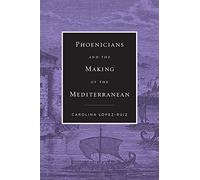 Phoenicians And The Making Of The Mediterranean