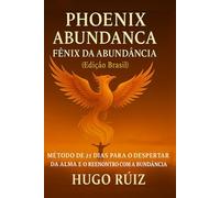 Phoenix Abundance: Método de 21 Dias para o Despertar da Alma e o Reencontro com a Abundância